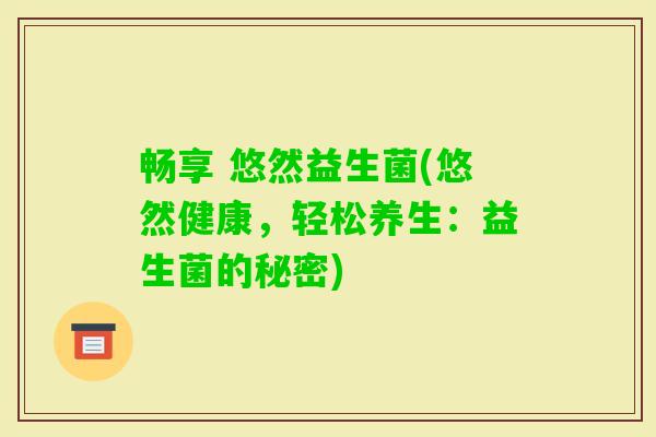 畅享 悠然益生菌(悠然健康，轻松养生：益生菌的秘密)