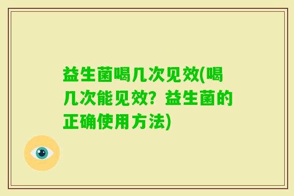 益生菌喝几次见效(喝几次能见效？益生菌的正确使用方法)
