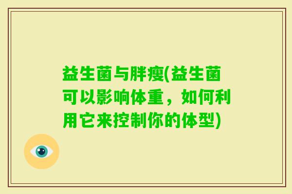 益生菌与胖瘦(益生菌可以影响体重，如何利用它来控制你的体型)