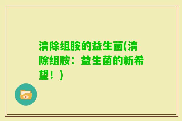 清除组胺的益生菌(清除组胺：益生菌的新希望！)