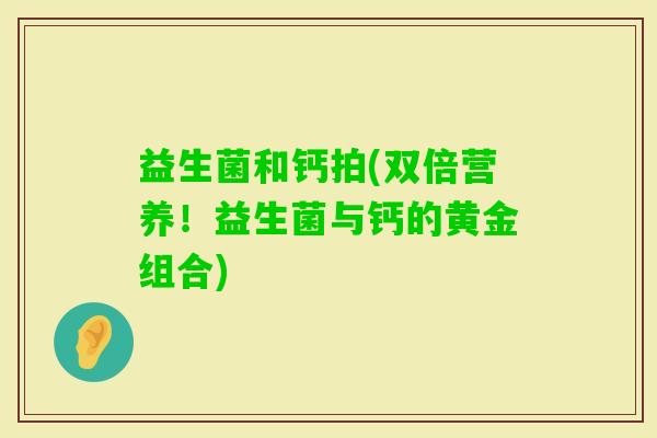 益生菌和钙拍(双倍营养！益生菌与钙的黄金组合)