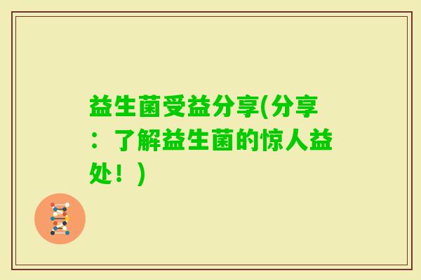 益生菌受益分享(分享：了解益生菌的惊人益处！)