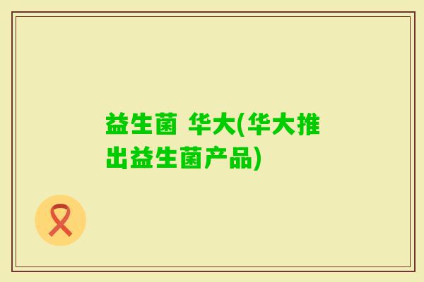 益生菌 华大(华大推出益生菌产品)
