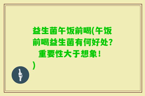 益生菌午饭前喝(午饭前喝益生菌有何好处？  重要性大于想象！)