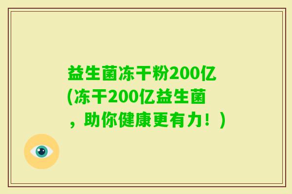 益生菌冻干粉200亿(冻干200亿益生菌，助你健康更有力！)