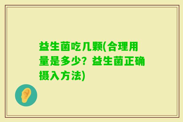益生菌吃几颗(合理用量是多少？益生菌正确摄入方法)