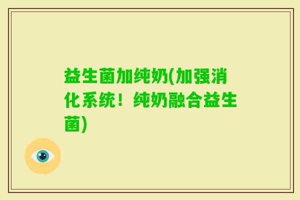 益生菌加纯奶(加强消化系统！纯奶融合益生菌)