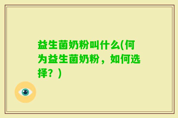 益生菌奶粉叫什么(何为益生菌奶粉，如何选择？)