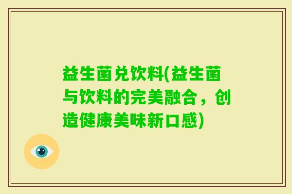 益生菌兑饮料(益生菌与饮料的完美融合，创造健康美味新口感)