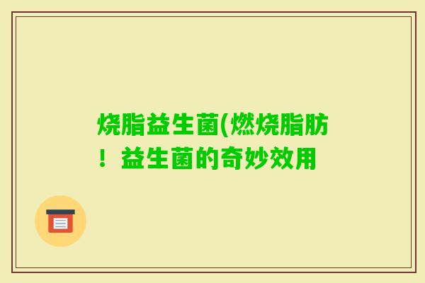 烧脂益生菌(燃烧脂肪！益生菌的奇妙效用