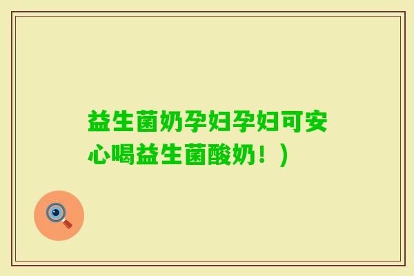 益生菌奶孕妇孕妇可安心喝益生菌酸奶！)