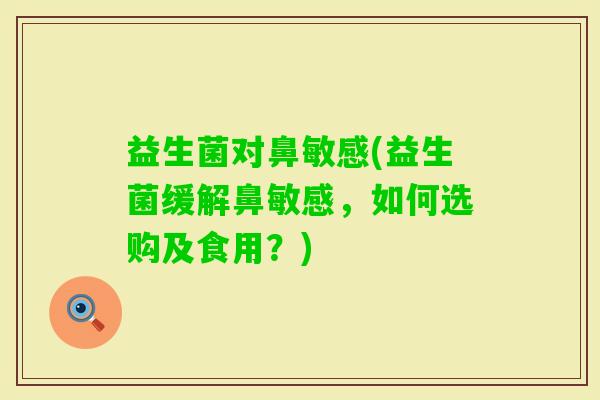 益生菌对鼻敏感(益生菌缓解鼻敏感，如何选购及食用？)