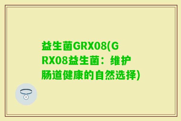 益生菌GRX08(GRX08益生菌：维护肠道健康的自然选择)