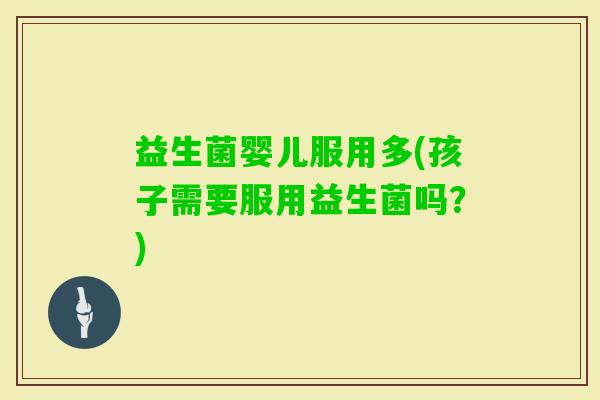 益生菌婴儿服用多(孩子需要服用益生菌吗？)