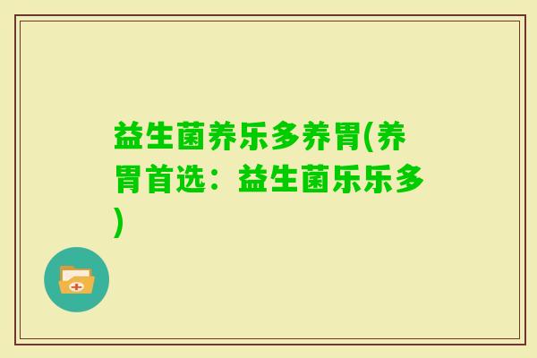 益生菌养乐多养胃(养胃首选：益生菌乐乐多)