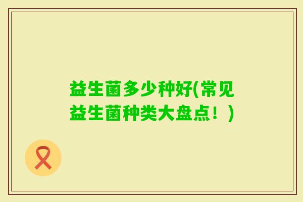 益生菌多少种好(常见益生菌种类大盘点！)
