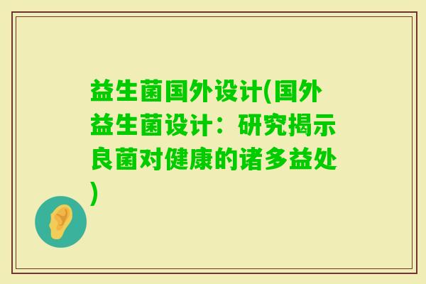 益生菌国外设计(国外益生菌设计：研究揭示良菌对健康的诸多益处)