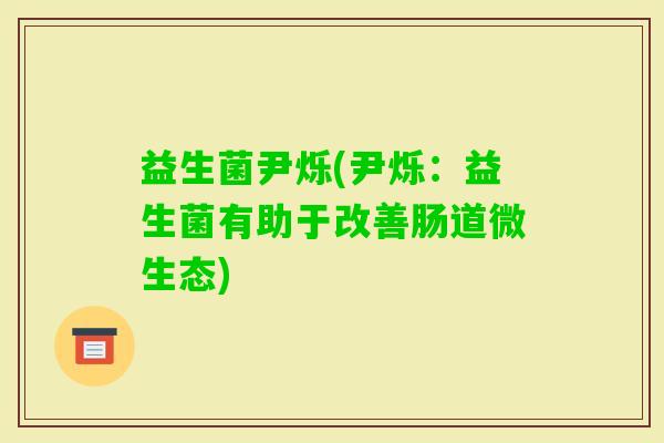 益生菌尹烁(尹烁：益生菌有助于改善肠道微生态)