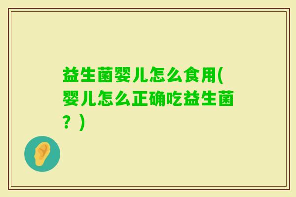 益生菌婴儿怎么食用(婴儿怎么正确吃益生菌？)