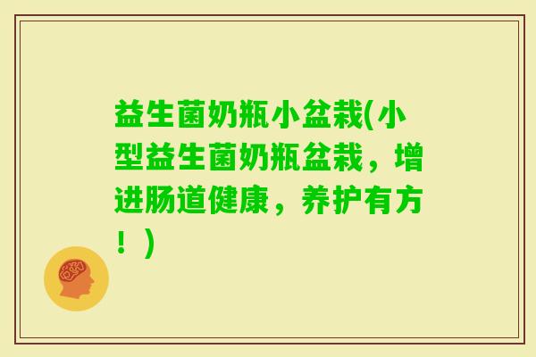 益生菌奶瓶小盆栽(小型益生菌奶瓶盆栽，增进肠道健康，养护有方！)