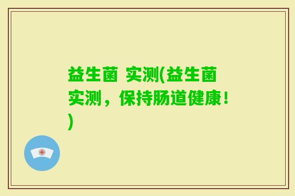益生菌 实测(益生菌实测，保持肠道健康！)