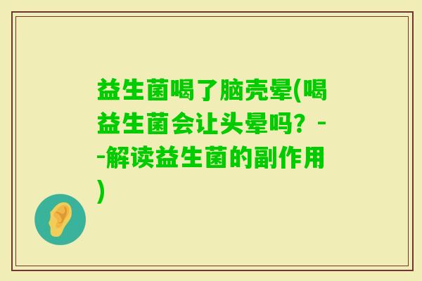 益生菌喝了脑壳晕(喝益生菌会让头晕吗？--解读益生菌的副作用)