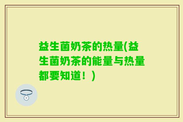 益生菌奶茶的热量(益生菌奶茶的能量与热量都要知道！)