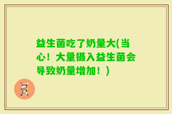 益生菌吃了奶量大(当心！大量摄入益生菌会导致奶量增加！)