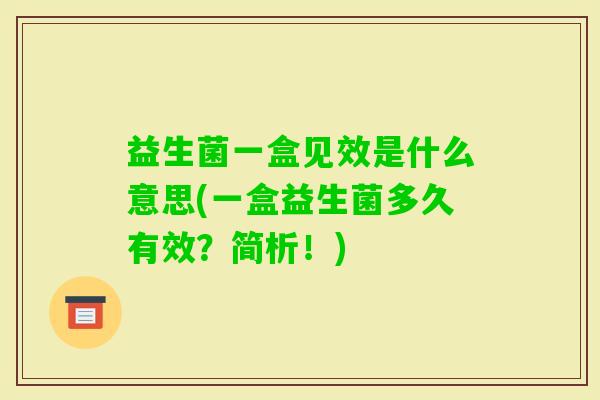 益生菌一盒见效是什么意思(一盒益生菌多久有效？简析！)