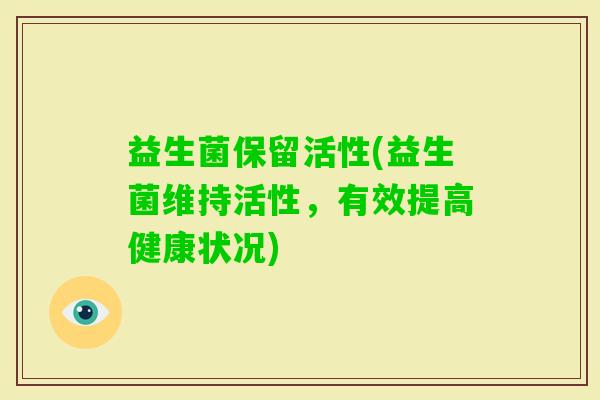 益生菌保留活性(益生菌维持活性，有效提高健康状况)