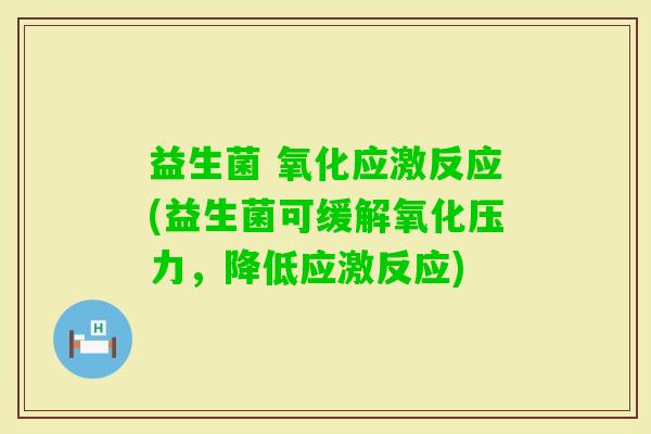 益生菌 氧化应激反应(益生菌可缓解氧化压力，降低应激反应)