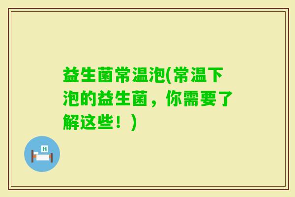 益生菌常温泡(常温下泡的益生菌，你需要了解这些！)