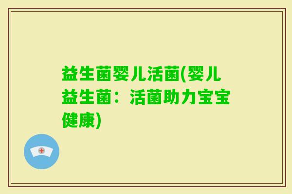 益生菌婴儿活菌(婴儿益生菌：活菌助力宝宝健康)