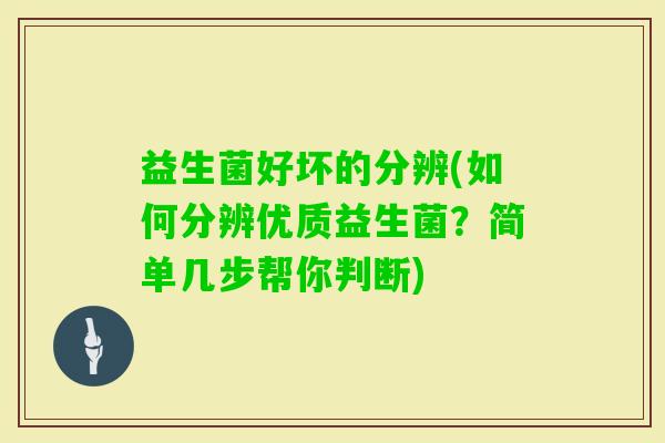 益生菌好坏的分辨(如何分辨优质益生菌？简单几步帮你判断)