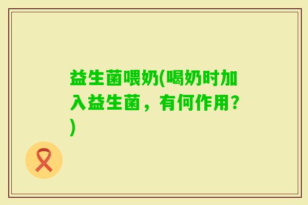 益生菌喂奶(喝奶时加入益生菌，有何作用？)
