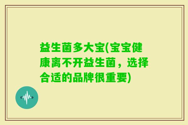 益生菌多大宝(宝宝健康离不开益生菌，选择合适的品牌很重要)