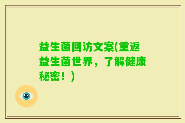 益生菌回访文案(重返益生菌世界，了解健康秘密！)