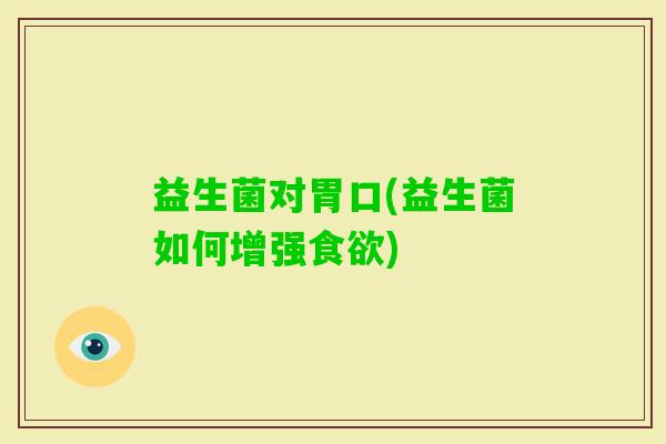 益生菌对胃口(益生菌如何增强)
