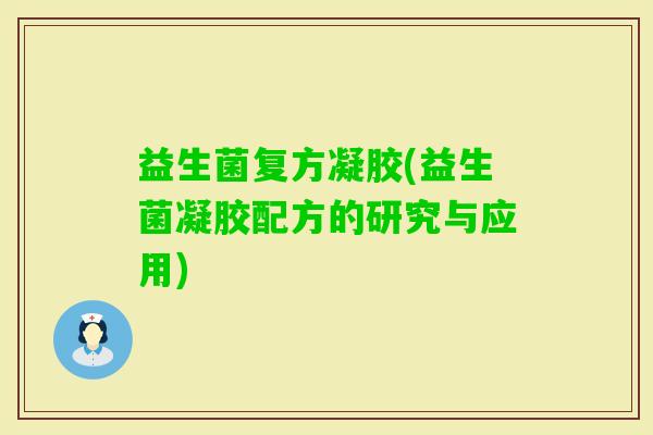 益生菌复方凝胶(益生菌凝胶配方的研究与应用)