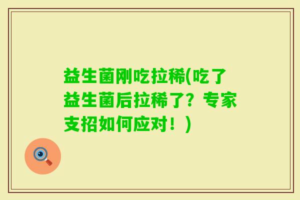 益生菌刚吃拉稀(吃了益生菌后拉稀了？专家支招如何应对！)
