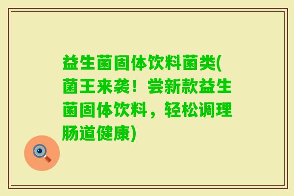 益生菌固体饮料菌类(菌王来袭！尝新款益生菌固体饮料，轻松调理肠道健康)