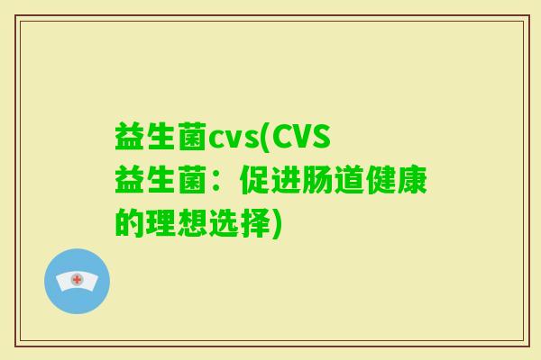 益生菌cvs(CVS益生菌：促进肠道健康的理想选择)