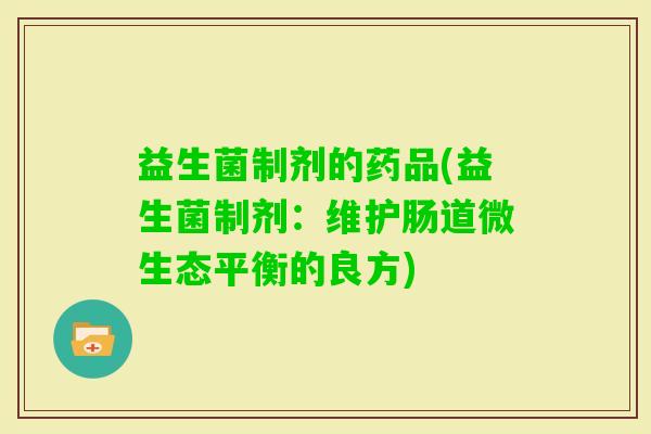 益生菌制剂的药品(益生菌制剂：维护肠道微生态平衡的良方)