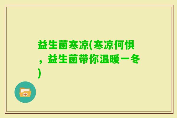 益生菌寒凉(寒凉何惧，益生菌带你温暖一冬)