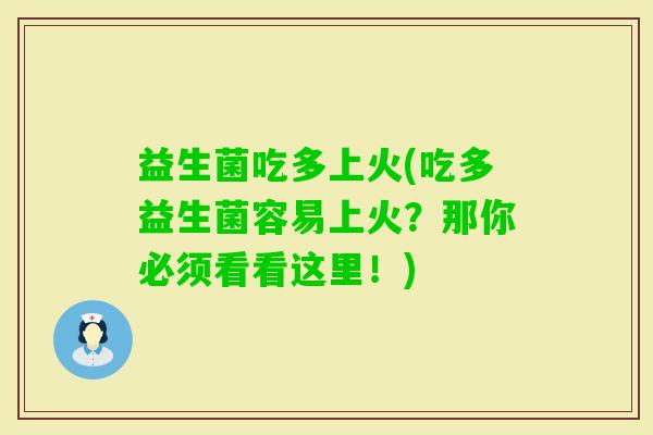 益生菌吃多上火(吃多益生菌容易上火？那你必须看看这里！)