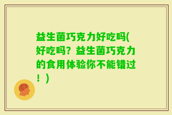 益生菌巧克力好吃吗(好吃吗？益生菌巧克力的食用体验你不能错过！)