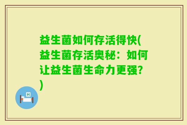 益生菌如何存活得快(益生菌存活奥秘：如何让益生菌生命力更强？)