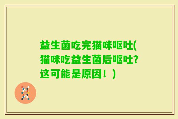 益生菌吃完猫咪(猫咪吃益生菌后？这可能是原因！)