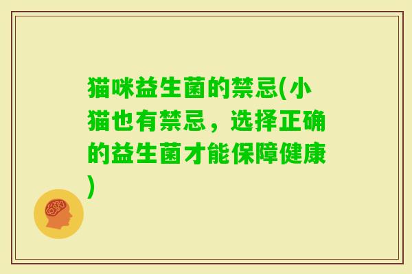 猫咪益生菌的禁忌(小猫也有禁忌，选择正确的益生菌才能保障健康)