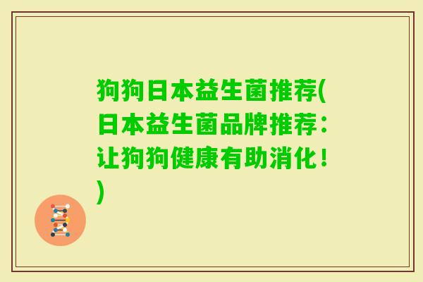 狗狗日本益生菌推荐(日本益生菌品牌推荐：让狗狗健康有助消化！)